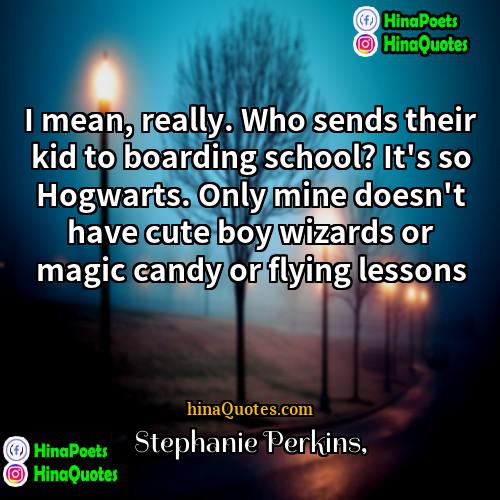 Stephanie Perkins Quotes | I mean, really. Who sends their kid